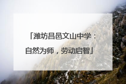 潍坊昌邑文山中学：自然为师，劳动启智