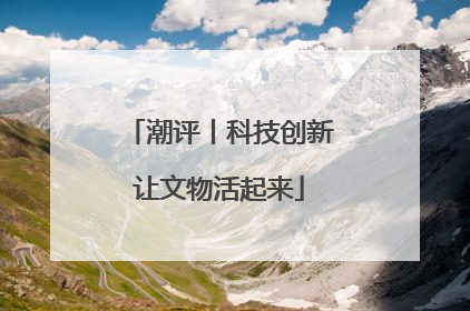 潮评丨科技创新让文物活起来