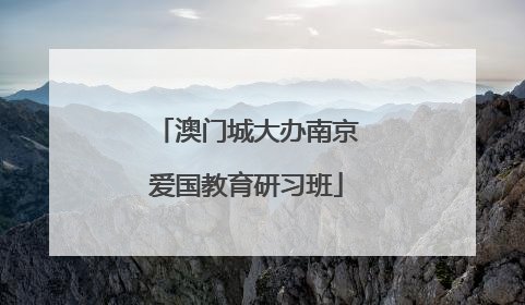 澳门城大办南京爱国教育研习班