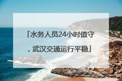 水务人员24小时值守，武汉交通运行平稳