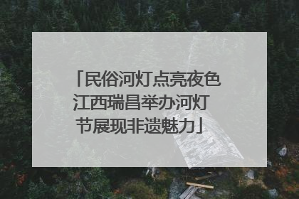 民俗河灯点亮夜色 江西瑞昌举办河灯节展现非遗魅力