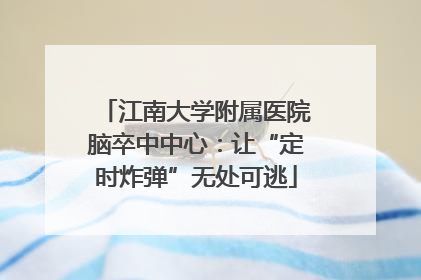 江南大学附属医院脑卒中中心：让“定时炸弹”无处可逃