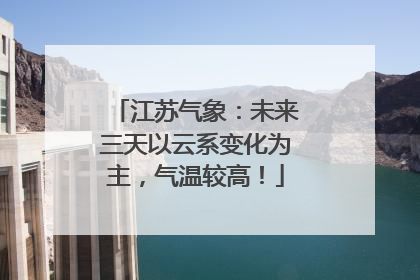 江苏气象：未来三天以云系变化为主，气温较高！