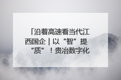 沿着高速看当代江西国企｜以“智”提“质”！贵冶数字化转型迈出新步伐