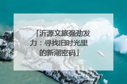 沂源文旅强劲发力：寻找旧时光里的新潮密码