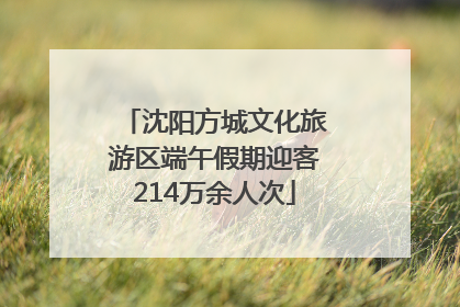 沈阳方城文化旅游区端午假期迎客214万余人次