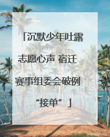 沉默少年吐露志愿心声 宿迁赛事组委会破例“接单”