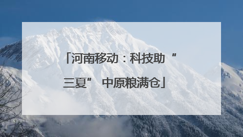 河南移动：科技助“三夏” 中原粮满仓