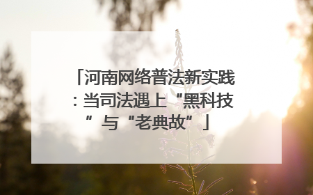 河南网络普法新实践：当司法遇上“黑科技”与“老典故”
