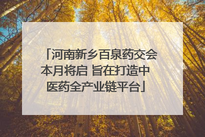 河南新乡百泉药交会本月将启 旨在打造中医药全产业链平台