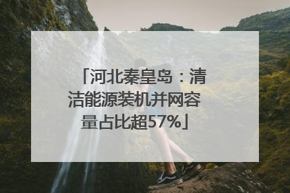 河北秦皇岛：清洁能源装机并网容量占比超57%