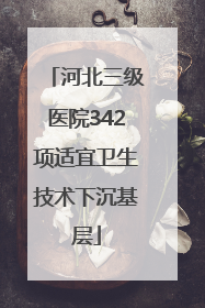 河北三级医院342项适宜卫生技术下沉基层