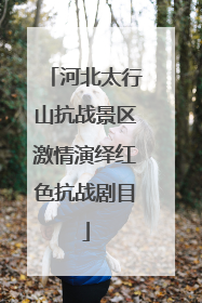 河北太行山抗战景区激情演绎红色抗战剧目