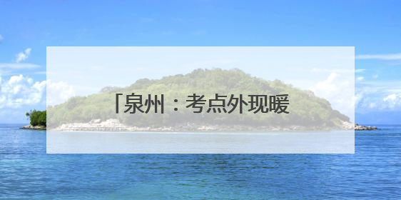 泉州：考点外现暖心“祝福站” 铛铛车送上清凉与祝福