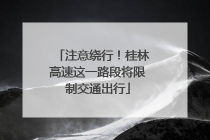 注意绕行！桂林高速这一路段将限制交通出行