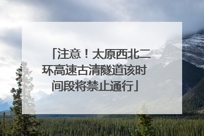 注意！太原西北二环高速古清隧道该时间段将禁止通行