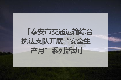 泰安市交通运输综合执法支队开展“安全生产月”系列活动