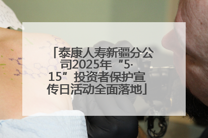 泰康人寿新疆分公司2025年“5·15”投资者保护宣传日活动全面落地
