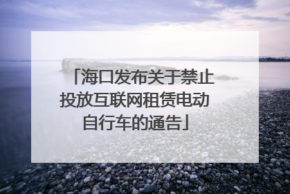 海口发布关于禁止投放互联网租赁电动自行车的通告