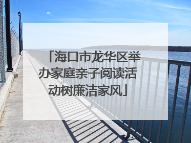 海口市龙华区举办家庭亲子阅读活动树廉洁家风