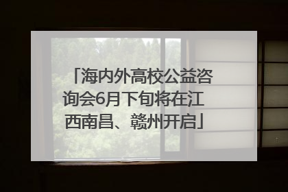 海内外高校公益咨询会6月下旬将在江西南昌、赣州开启