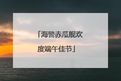 海警赤瓜舰欢度端午佳节
