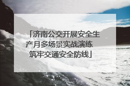 济南公交开展安全生产月多场景实战演练 筑牢交通安全防线