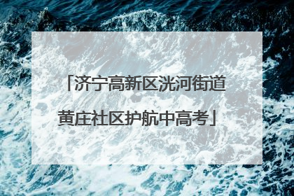 济宁高新区洸河街道黄庄社区护航中高考
