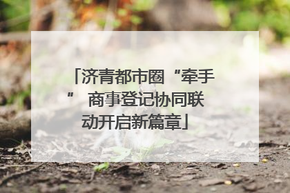 济青都市圈“牵手” 商事登记协同联动开启新篇章