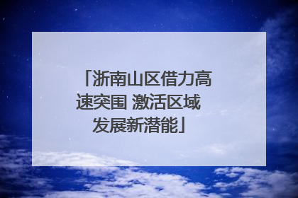 浙南山区借力高速突围 激活区域发展新潜能