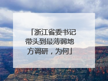 浙江省委书记带头到最薄弱地方调研，为何