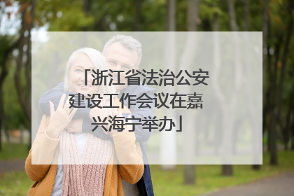 浙江省法治公安建设工作会议在嘉兴海宁举办
