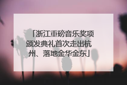 浙江重磅音乐奖项颁发典礼首次走出杭州、落地金华金东