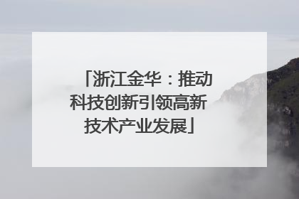 浙江金华：推动科技创新引领高新技术产业发展