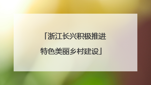浙江长兴积极推进特色美丽乡村建设