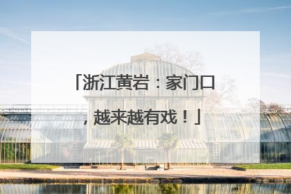 浙江黄岩：家门口，越来越有戏！