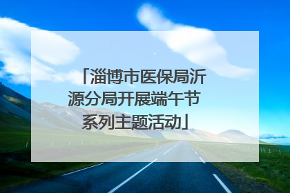 淄博市医保局沂源分局开展端午节系列主题活动