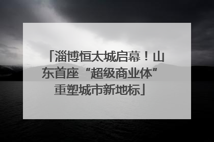 淄博恒太城启幕！山东首座“超级商业体”重塑城市新地标