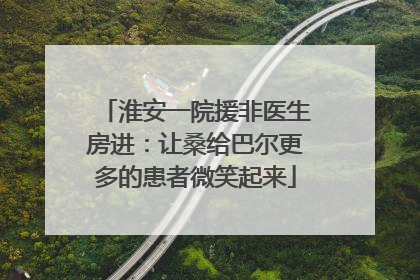 淮安一院援非医生房进：让桑给巴尔更多的患者微笑起来