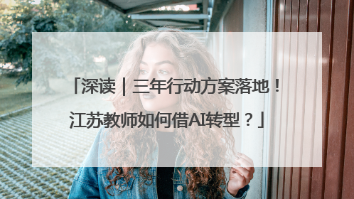 深读｜三年行动方案落地！江苏教师如何借AI转型？