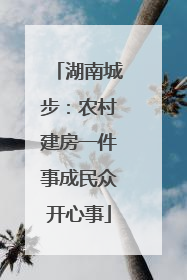 湖南城步：农村建房一件事成民众开心事
