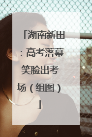 湖南新田：高考落幕 笑脸出考场（组图）