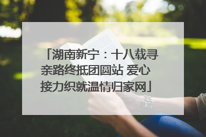 湖南新宁：十八载寻亲路终抵团圆站 爱心接力织就温情归家网