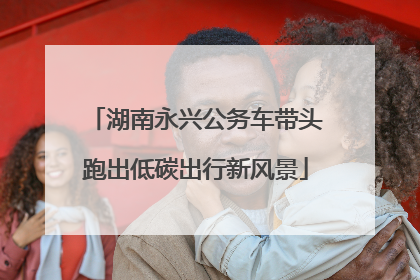 湖南永兴公务车带头跑出低碳出行新风景