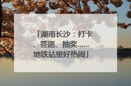湖南长沙：打卡、答题、抽奖……地铁站里好热闹