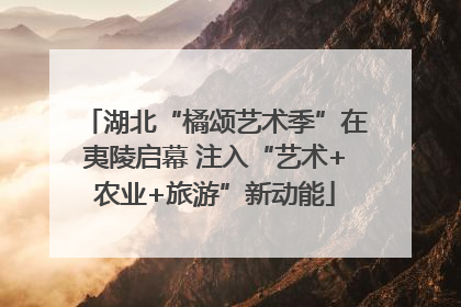 湖北“橘颂艺术季”在夷陵启幕 注入“艺术+农业+旅游”新动能