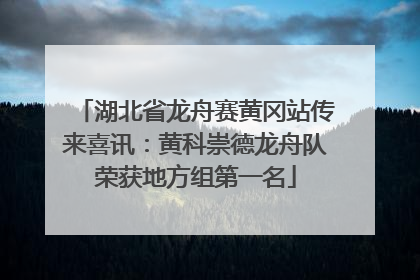 湖北省龙舟赛黄冈站传来喜讯：黄科崇德龙舟队荣获地方组第一名