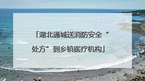 湖北通城送消防安全“处方”到乡镇医疗机构