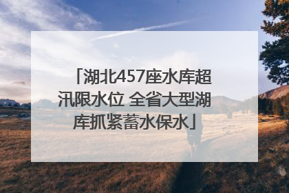 湖北457座水库超汛限水位 全省大型湖库抓紧蓄水保水