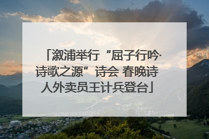 溆浦举行“屈子行吟·诗歌之源”诗会 春晚诗人外卖员王计兵登台
